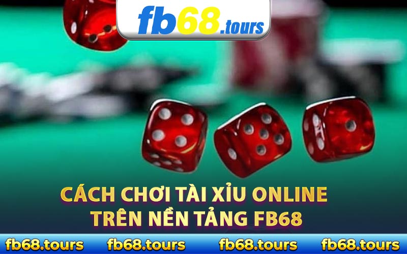 Cách chơi tài xỉu online trên nền tảng FB68